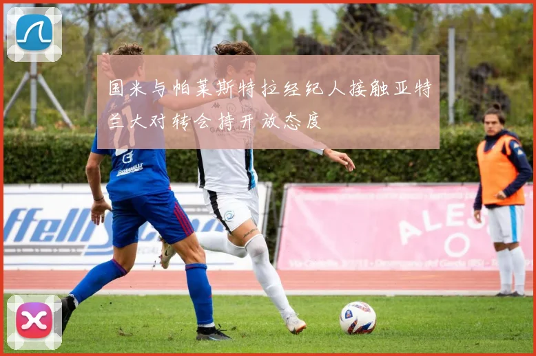 国米与帕莱斯特拉经纪人接触亚特兰大对转会持开放态度