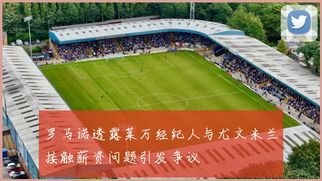 罗马诺透露莱万经纪人与尤文米兰接触薪资问题引发争议