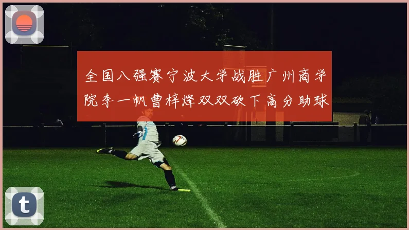 全国八强赛宁波大学战胜广州商学院李一帆曹梓烽双双砍下高分助球队晋级