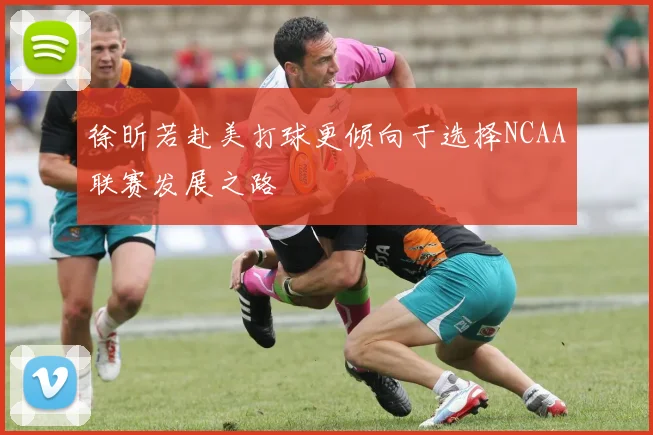 徐昕若赴美打球更倾向于选择NCAA联赛发展之路
