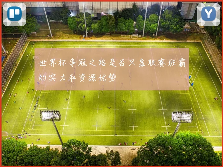 世界杯争冠之路是否只靠联赛班霸的实力和资源优势