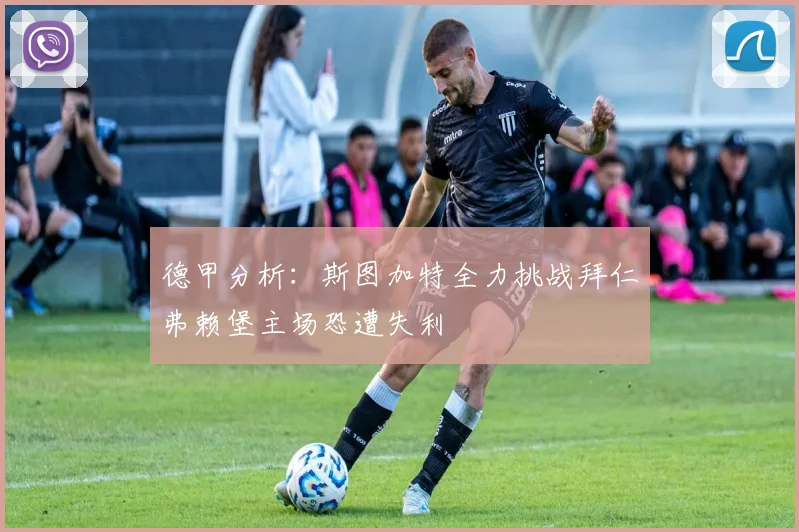 德甲分析：斯图加特全力挑战拜仁弗赖堡主场恐遭失利