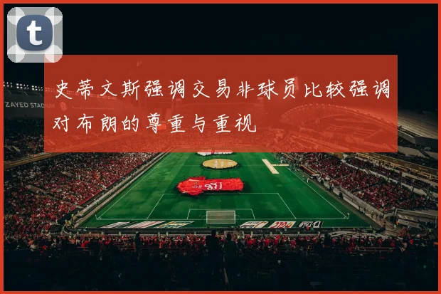 史蒂文斯强调交易非球员比较强调对布朗的尊重与重视