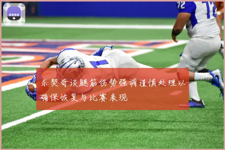 东契奇谈腿筋伤势强调谨慎处理以确保恢复与比赛表现